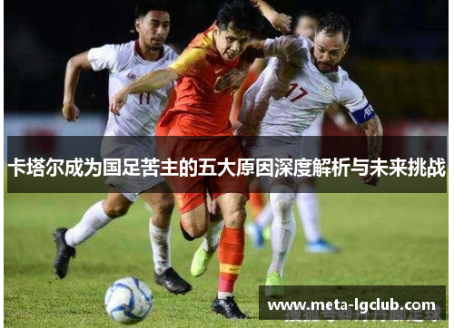 卡塔尔成为国足苦主的五大原因深度解析与未来挑战