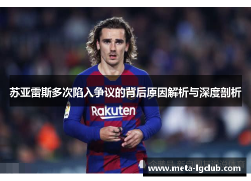 苏亚雷斯多次陷入争议的背后原因解析与深度剖析