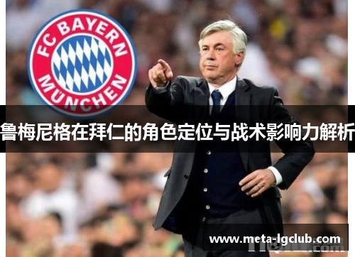鲁梅尼格在拜仁的角色定位与战术影响力解析 鲁梅尼格在拜仁的角色定位与战术影响力解析