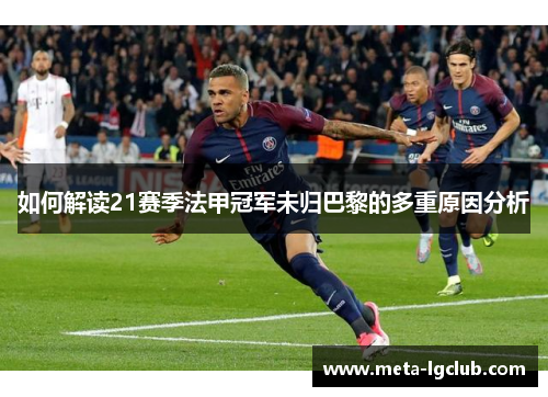 如何解读21赛季法甲冠军未归巴黎的多重原因分析 如何解读21赛季法甲冠军未归巴黎的多重原因分析