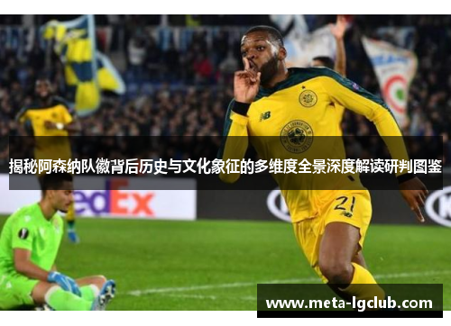 揭秘阿森纳队徽背后历史与文化象征的多维度全景深度解读研判图鉴