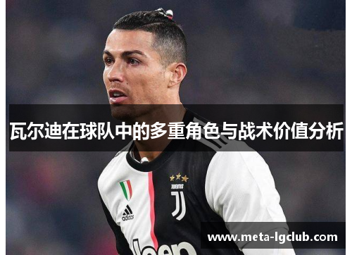 瓦尔迪在球队中的多重角色与战术价值分析