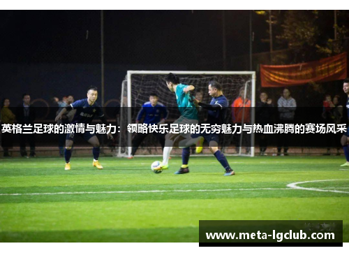 英格兰足球的激情与魅力:领略快乐足球的无穷魅力与热血沸腾的赛场风采 英格兰足球的激情与魅力:领略快乐足球的无穷魅力与热血沸腾的赛场风采