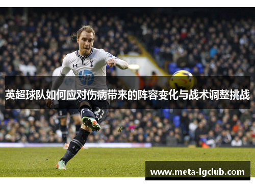英超球队如何应对伤病带来的阵容变化与战术调整挑战 英超球队如何应对伤病带来的阵容变化与战术调整挑战