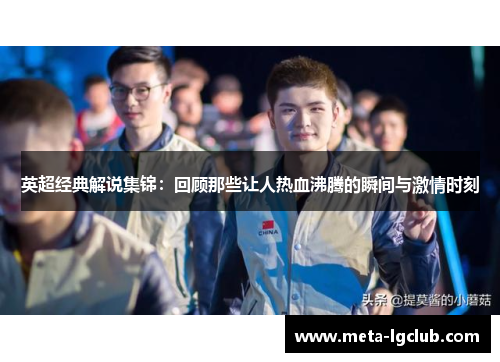 英超经典解说集锦:回顾那些让人热血沸腾的瞬间与激情时刻 英超经典解说集锦:回顾那些让人热血沸腾的瞬间与激情时刻