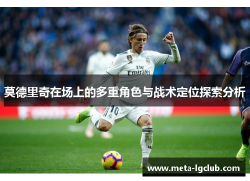 莫德里奇在场上的多重角色与战术定位探索分析