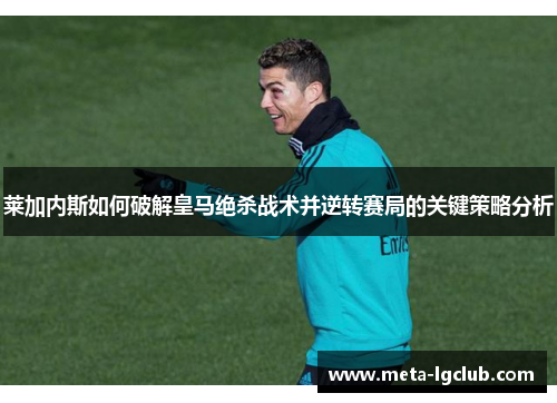 莱加内斯如何破解皇马绝杀战术并逆转赛局的关键策略分析