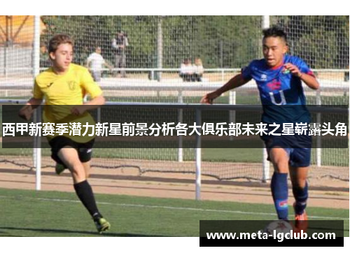 西甲新赛季潜力新星前景分析各大俱乐部未来之星崭露头角