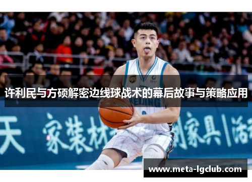 许利民与方硕解密边线球战术的幕后故事与策略应用 许利民与方硕解密边线球战术的幕后故事与策略应用