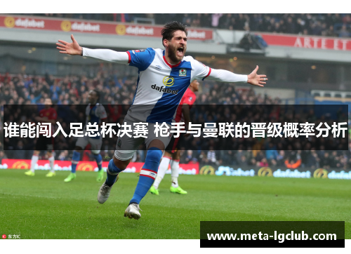 谁能闯入足总杯决赛 枪手与曼联的晋级概率分析