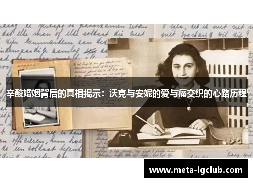 辛酸婚姻背后的真相揭示：沃克与安妮的爱与痛交织的心路历程