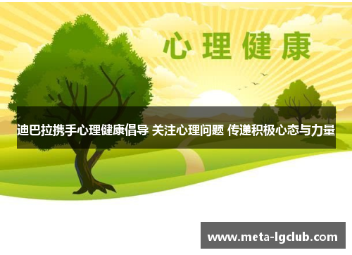 迪巴拉携手心理健康倡导 关注心理问题 传递积极心态与力量 迪巴拉携手心理健康倡导 关注心理问题 传递积极心态与力量