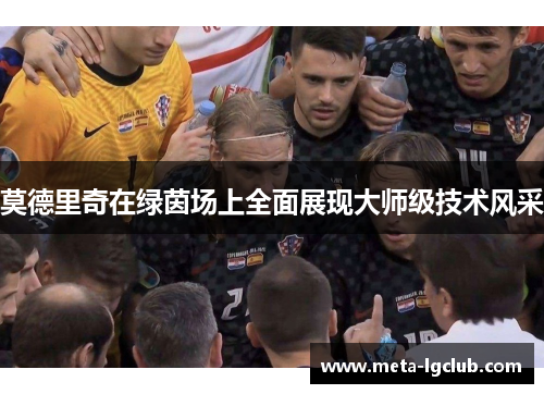 莫德里奇在绿茵场上全面展现大师级技术风采