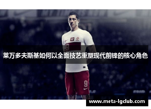 莱万多夫斯基如何以全面技艺重塑现代前锋的核心角色