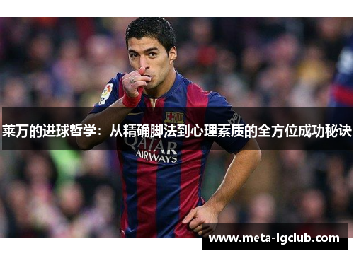 莱万的进球哲学:从精确脚法到心理素质的全方位成功秘诀 莱万的进球哲学:从精确脚法到心理素质的全方位成功秘诀
