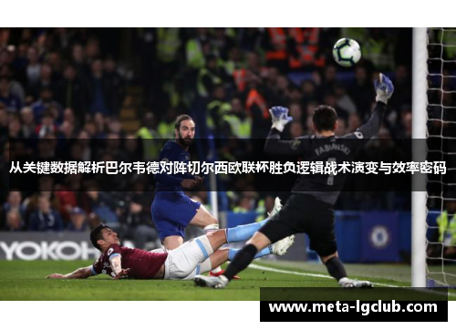 从关键数据解析巴尔韦德对阵切尔西欧联杯胜负逻辑战术演变与效率密码 从关键数据解析巴尔韦德对阵切尔西欧联杯胜负逻辑战术演变与效率密码
