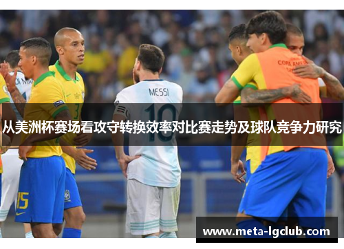 从美洲杯赛场看攻守转换效率对比赛走势及球队竞争力研究 从美洲杯赛场看攻守转换效率对比赛走势及球队竞争力研究