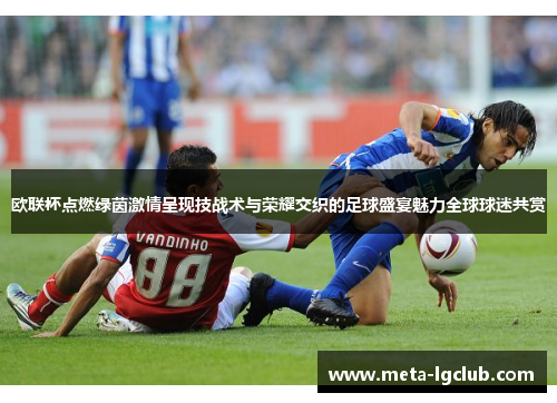 欧联杯点燃绿茵激情呈现技战术与荣耀交织的足球盛宴魅力全球球迷共赏 欧联杯点燃绿茵激情呈现技战术与荣耀交织的足球盛宴魅力全球球迷共赏