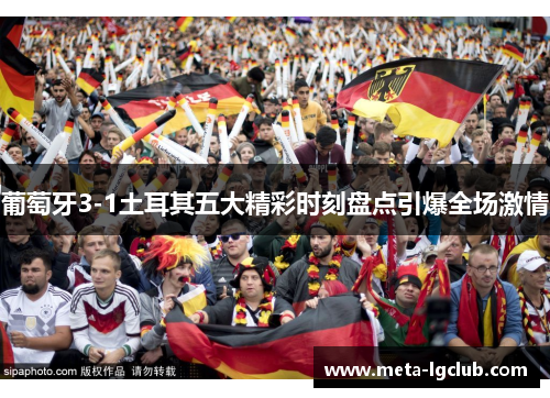 葡萄牙3-1土耳其五大精彩时刻盘点引爆全场激情 葡萄牙3-1土耳其五大精彩时刻盘点引爆全场激情