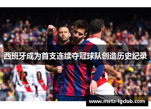 西班牙成为首支连续夺冠球队创造历史纪录 西班牙成为首支连续夺冠球队创造历史纪录