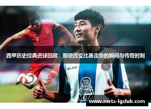 西甲历史经典进球回顾：那些改变比赛走势的瞬间与传奇时刻