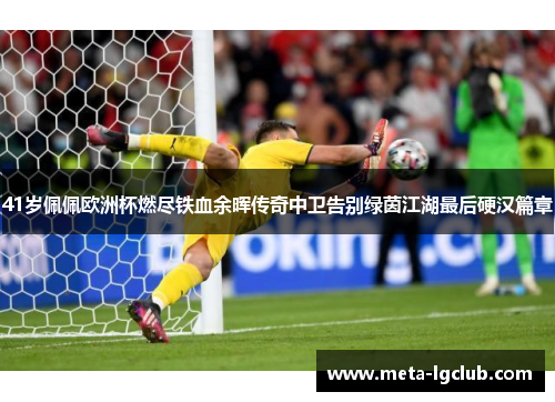 41岁佩佩欧洲杯燃尽铁血余晖传奇中卫告别绿茵江湖最后硬汉篇章