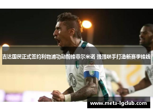 吉达国民正式签约利物浦功勋前锋菲尔米诺 强强联手打造新赛季锋线