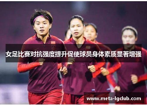 女足比赛对抗强度提升促使球员身体素质显著增强