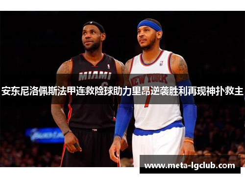 安东尼洛佩斯法甲连救险球助力里昂逆袭胜利再现神扑救主