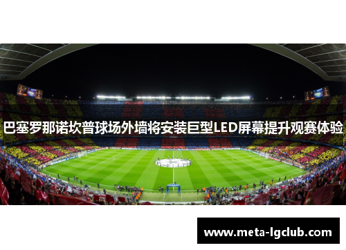 巴塞罗那诺坎普球场外墙将安装巨型LED屏幕提升观赛体验