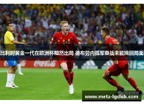 比利时黄金一代在欧洲杯黯然出局 德布劳内孤军奋战未能挽回局面