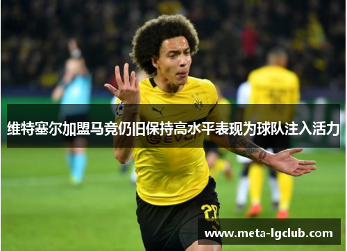 维特塞尔加盟马竞仍旧保持高水平表现为球队注入活力