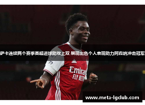 萨卡连续两个赛季英超进球助攻上双 展现出色个人表现助力阿森纳冲击冠军