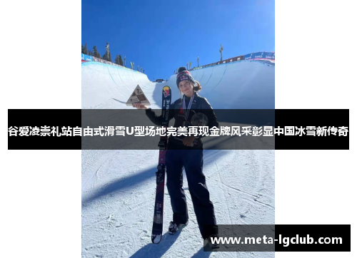谷爱凌崇礼站自由式滑雪U型场地完美再现金牌风采彰显中国冰雪新传奇
