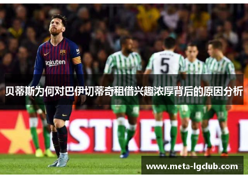 贝蒂斯为何对巴伊切蒂奇租借兴趣浓厚背后的原因分析