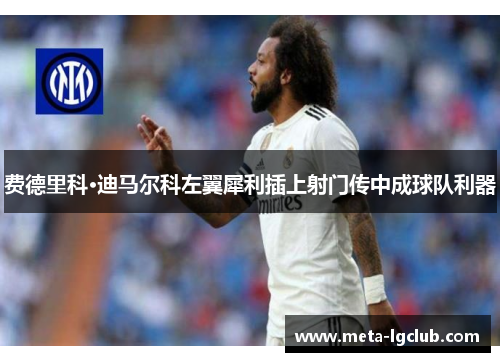 费德里科·迪马尔科左翼犀利插上射门传中成球队利器