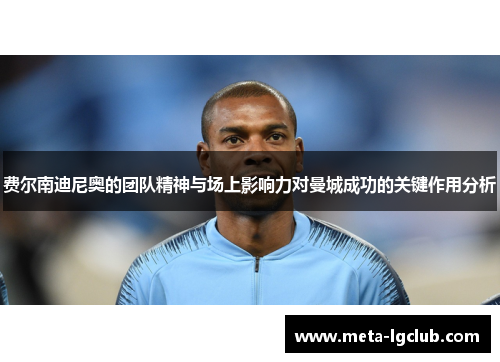 费尔南迪尼奥的团队精神与场上影响力对曼城成功的关键作用分析