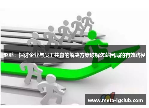 赵鹏：探讨企业与员工共赢的解决方案破解欠薪困局的有效路径