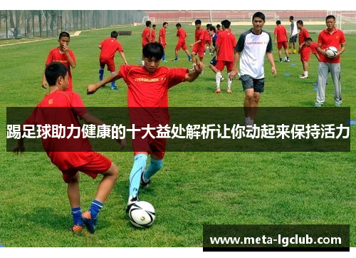 踢足球助力健康的十大益处解析让你动起来保持活力