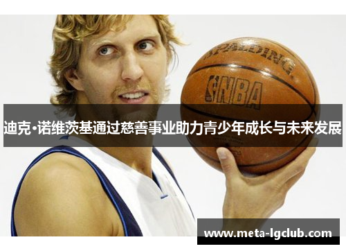 迪克·诺维茨基通过慈善事业助力青少年成长与未来发展
