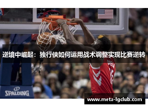 逆境中崛起：独行侠如何运用战术调整实现比赛逆转