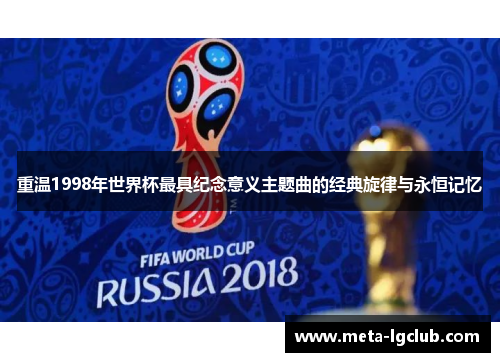 重温1998年世界杯最具纪念意义主题曲的经典旋律与永恒记忆