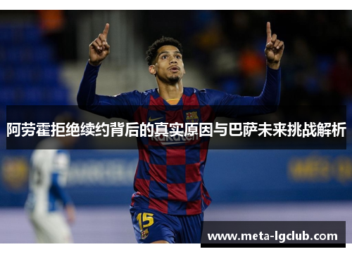 阿劳霍拒绝续约背后的真实原因与巴萨未来挑战解析 阿劳霍拒绝续约背后的真实原因与巴萨未来挑战解析