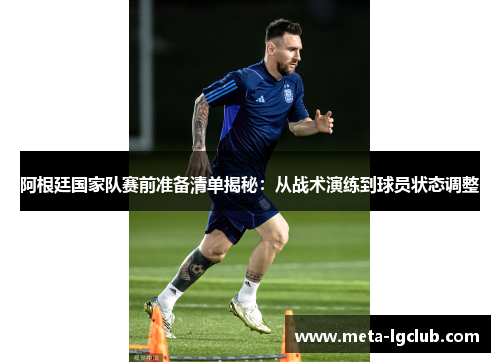 阿根廷国家队赛前准备清单揭秘：从战术演练到球员状态调整