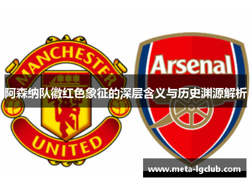 阿森纳队徽红色象征的深层含义与历史渊源解析