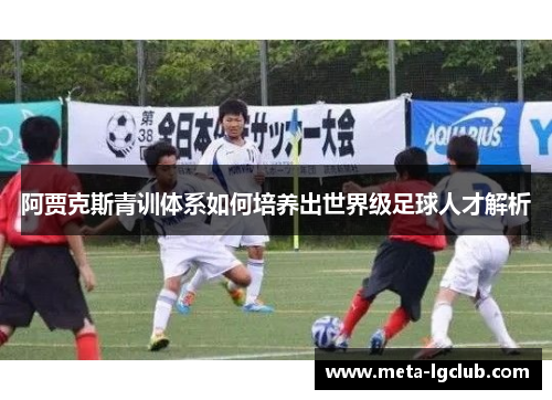 阿贾克斯青训体系如何培养出世界级足球人才解析 阿贾克斯青训体系如何培养出世界级足球人才解析