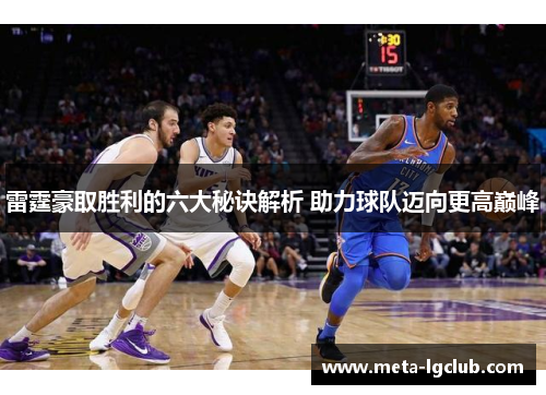 雷霆豪取胜利的六大秘诀解析 助力球队迈向更高巅峰