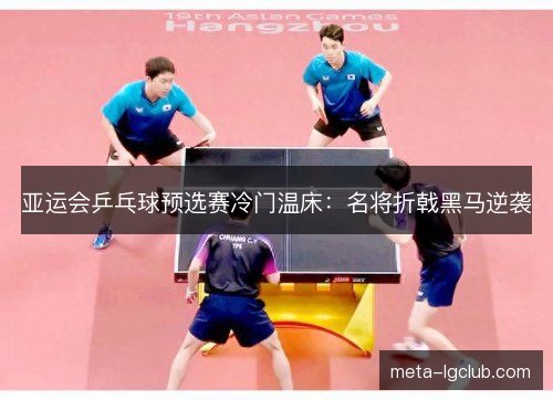 亚运会乒乓球预选赛冷门温床：名将折戟黑马逆袭