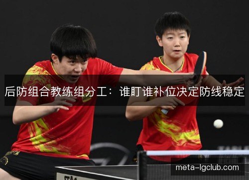 后防组合教练组分工：谁盯谁补位决定防线稳定