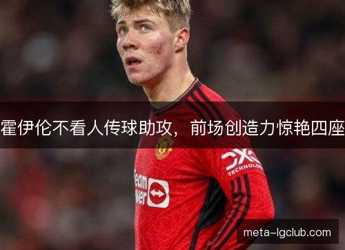 霍伊伦不看人传球助攻，前场创造力惊艳四座